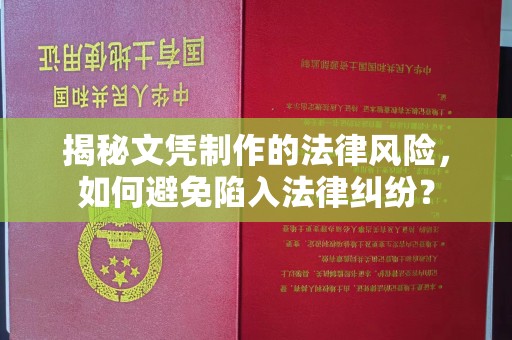 乐昌揭秘文凭制作的法律风险，如何避免陷入法律纠纷？